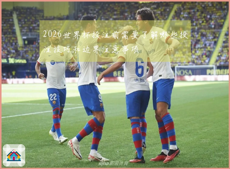 2026世界杯投注前需要了解哪些投注技巧和边界注意事项