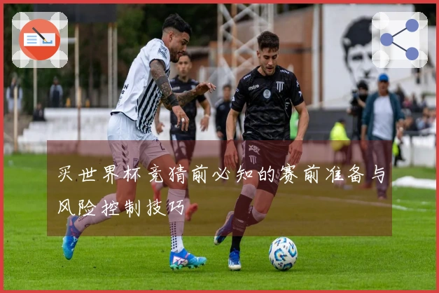 买世界杯竞猜前必知的赛前准备与风险控制技巧